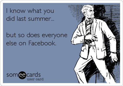 I know what you 
did last summer...

but so does everyone
else on Facebook. 