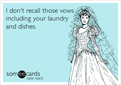 I don't recall those vows
including your laundry
and dishes.