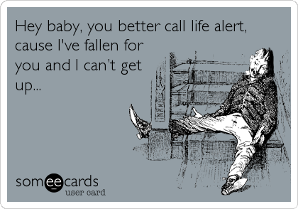 Hey baby, you better call life alert, cause I've fallen for you and I can't  get up... | Confession Ecard