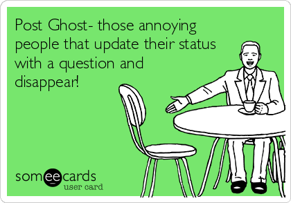 Post Ghost- those annoying
people that update their status
with a question and
disappear!