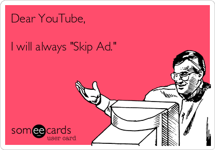 Dear YouTube,

I will always "Skip Ad."