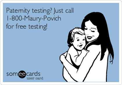 Paternity testing? Just call
1-800-Maury-Povich
for free testing!