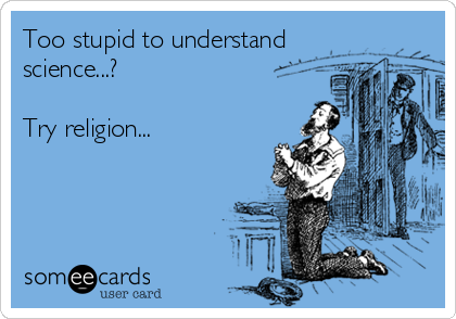 Too stupid to understand 
science...?

Try religion...