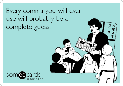 Every comma you will ever
use will probably be a
complete guess.