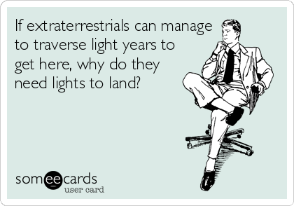 If extraterrestrials can manage
to traverse light years to
get here, why do they
need lights to land?