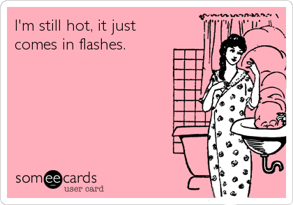 I'm still hot, it just
comes in flashes.