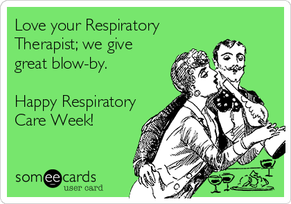 Love your Respiratory
Therapist; we give
great blow-by.

Happy Respiratory
Care Week!