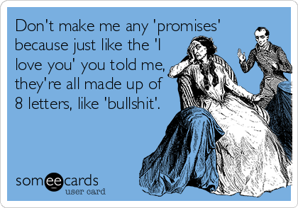 Don't make me any 'promises'
because just like the 'I
love you' you told me,
they're all made up of
8 letters, like 'bullshit'.