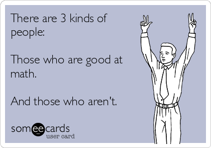 There are 3 kinds of
people: 

Those who are good at
math.

And those who aren't.