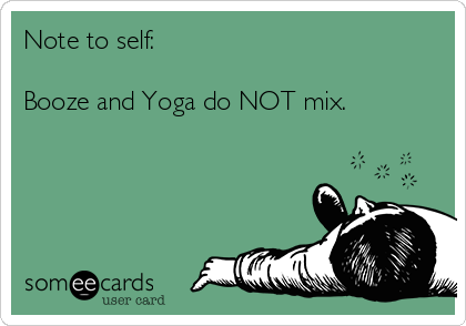 Note to self:

Booze and Yoga do NOT mix.