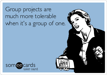 Group projects are
much more tolerable
when it's a group of one.