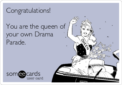 Congratulations! 

You are the queen of
your own Drama
Parade.