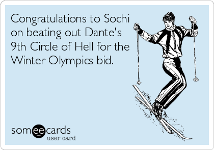 Congratulations to Sochi
on beating out Dante's
9th Circle of Hell for the
Winter Olympics bid.