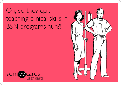 Oh, so they quit
teaching clinical skills in
BSN programs huh?!
