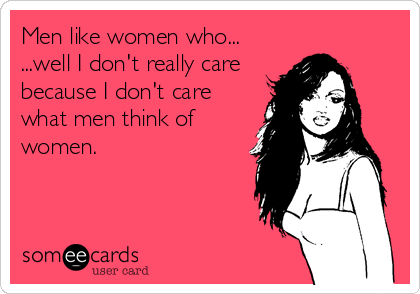 Men Like Women Who Well I Don T Really Care Because I Don T