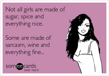 Not all girls are made of
sugar, spice and
everything nice.

Some are made of
sarcasm, wine and
everything fine...