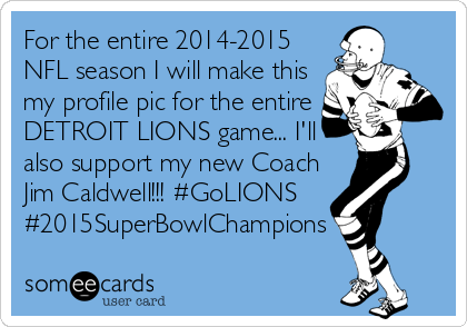 For the entire 2014-2015
NFL season I will make this
my profile pic for the entire
DETROIT LIONS game... I'll
also support my new Coach
Jim Caldwell!!! #GoLIONS
#2015SuperBowlChampions