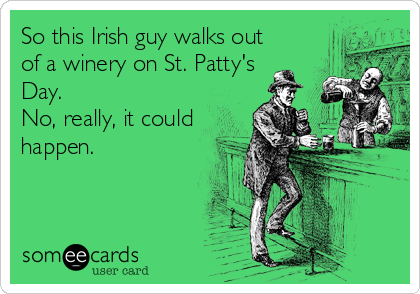 So this Irish guy walks out
of a winery on St. Patty's
Day.
No, really, it could
happen.