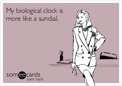 My biological clock is
more like a sundial.