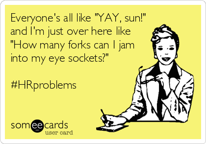 Everyone's all like "YAY, sun!"
and I'm just over here like
"How many forks can I jam
into my eye sockets?"

#HRproblems