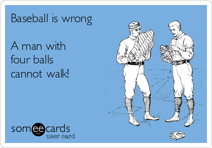 Baseball is wrong

A man with
four balls
cannot walk!