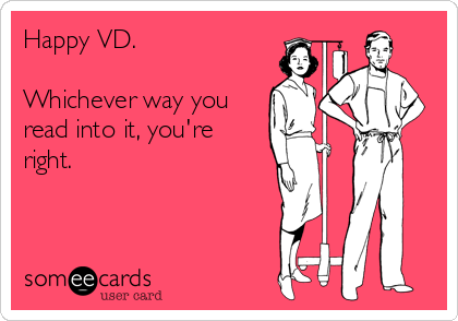 Happy VD.

Whichever way you
read into it, you're
right.
