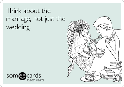 Think about the marriage, not just the wedding. | Flirting Ecard