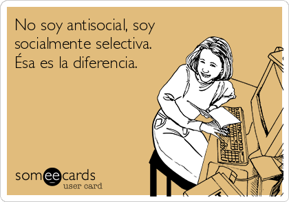 No soy antisocial, soy 
socialmente selectiva.
Ésa es la diferencia.