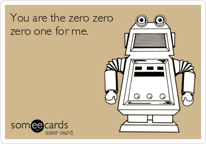 You are the zero zero
zero one for me.