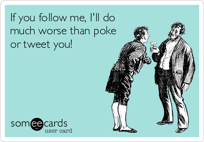 If you follow me, I'll do
much worse than poke
or tweet you!