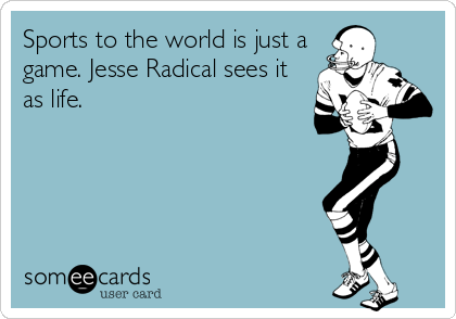 Sports to the world is just a
game. Jesse Radical sees it
as life.