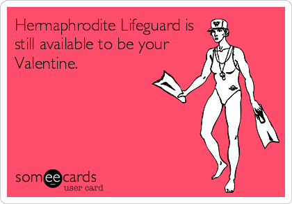 Hermaphrodite Lifeguard is
still available to be your
Valentine.