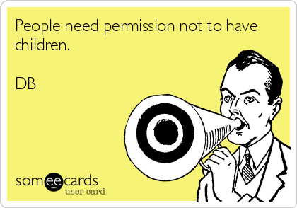 People need permission not to have
children.

DB