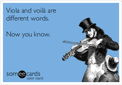 Viola and voilà are
different words.

Now you know.