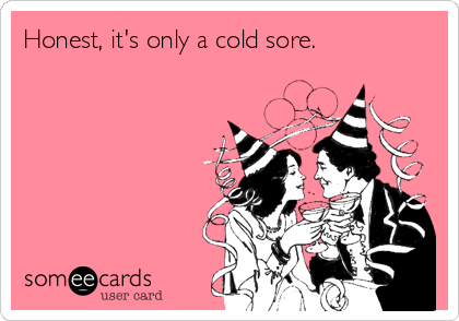 Honest, it's only a cold sore.