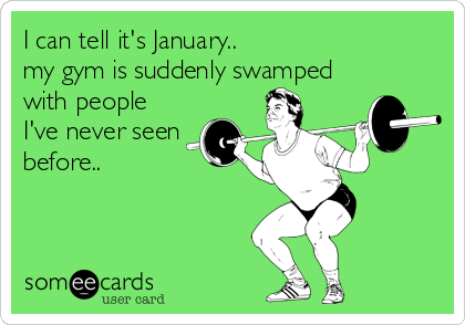 I can tell it's January.. 
my gym is suddenly swamped
with people
I've never seen
before..