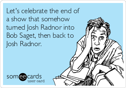 Let's celebrate the end of
a show that somehow
turned Josh Radnor into
Bob Saget, then back to
Josh Radnor.