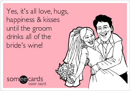 Yes, it's all love, hugs,
happiness & kisses
until the groom
drinks all of the
bride's wine!