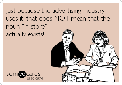 Just because the advertising industry
uses it, that does NOT mean that the
noun "in-store"
actually exists!