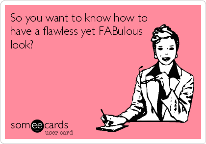 So you want to know how to
have a flawless yet FABulous
look?