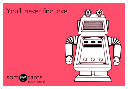 You'll never find love.