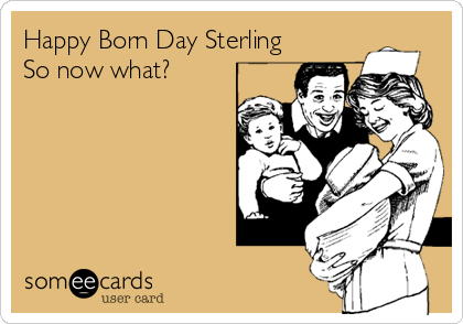 Happy Born Day Sterling
So now what?