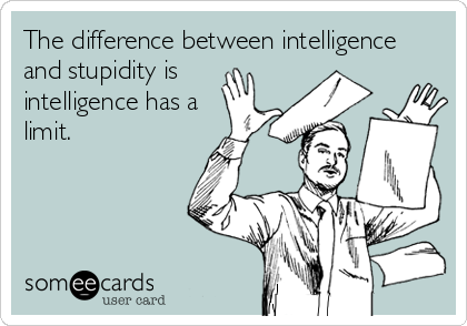 The difference between intelligence
and stupidity is
intelligence has a
limit.