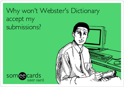 Why won't Webster's Dictionary
accept my
submissions?