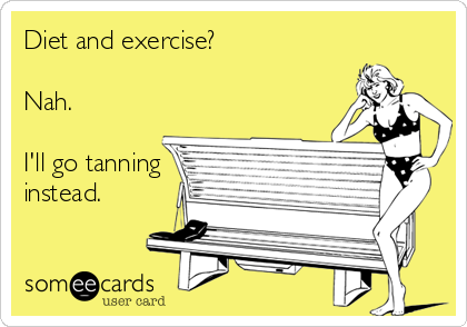 Diet and exercise?  

Nah.

I'll go tanning
instead.