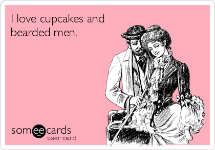 I love cupcakes and
bearded men.