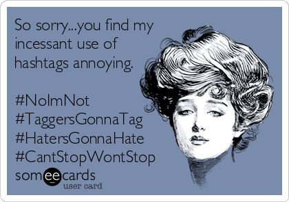 So sorry...you find my
incessant use of
hashtags annoying.

#NoImNot 
#TaggersGonnaTag 
#HatersGonnaHate
#CantStopWontStop