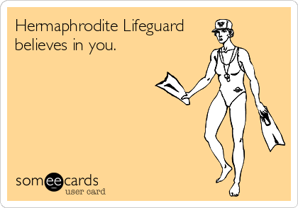 Hermaphrodite Lifeguard
believes in you.