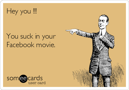 Hey you !!!


You suck in your
Facebook movie.