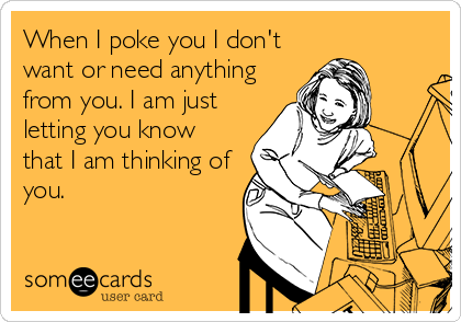 When I poke you I don't
want or need anything
from you. I am just
letting you know 
that I am thinking of
you.